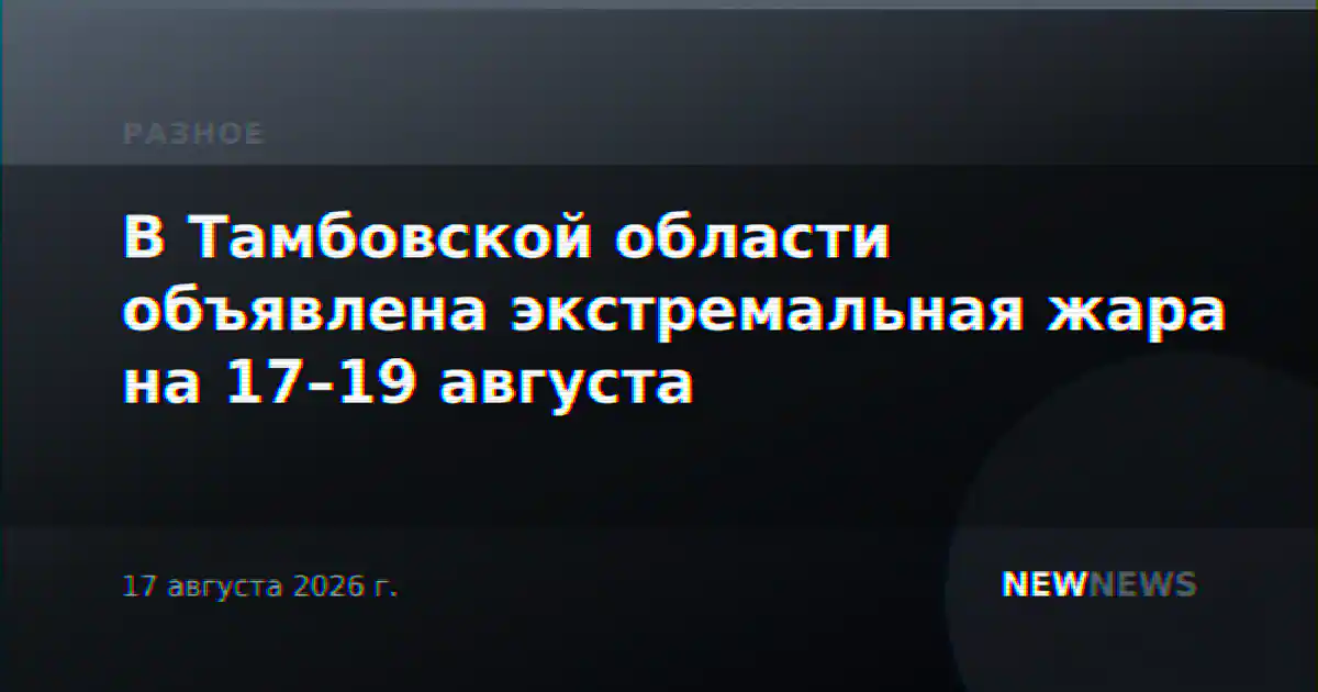 В Тамбовской области объявлена экстремальная жара на 17–19 августа