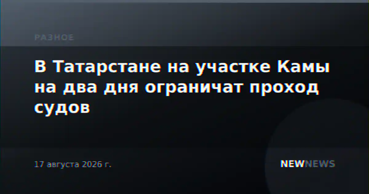 В Татарстане на участке Камы на два дня ограничат проход судов