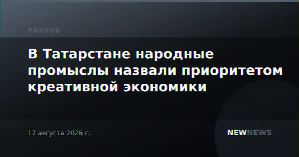 В Татарстане народные промыслы назвали приоритетом креативной экономики