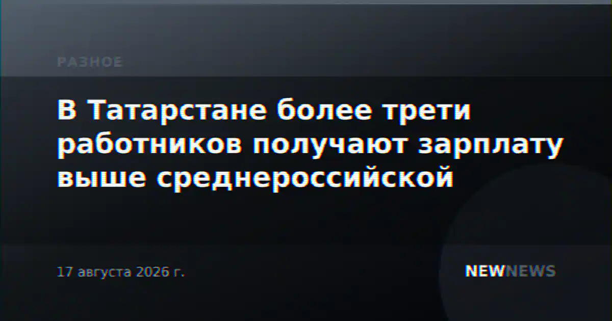 В Татарстане более трети работников получают зарплату выше среднероссийской