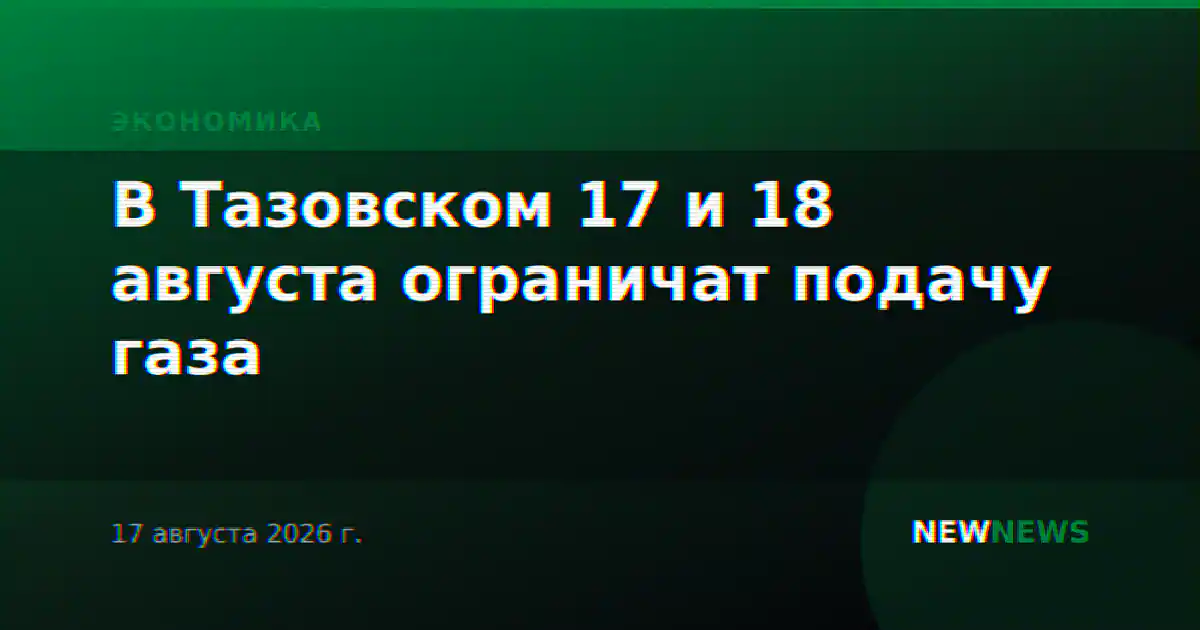 В Тазовском 17 и 18 августа ограничат подачу газа