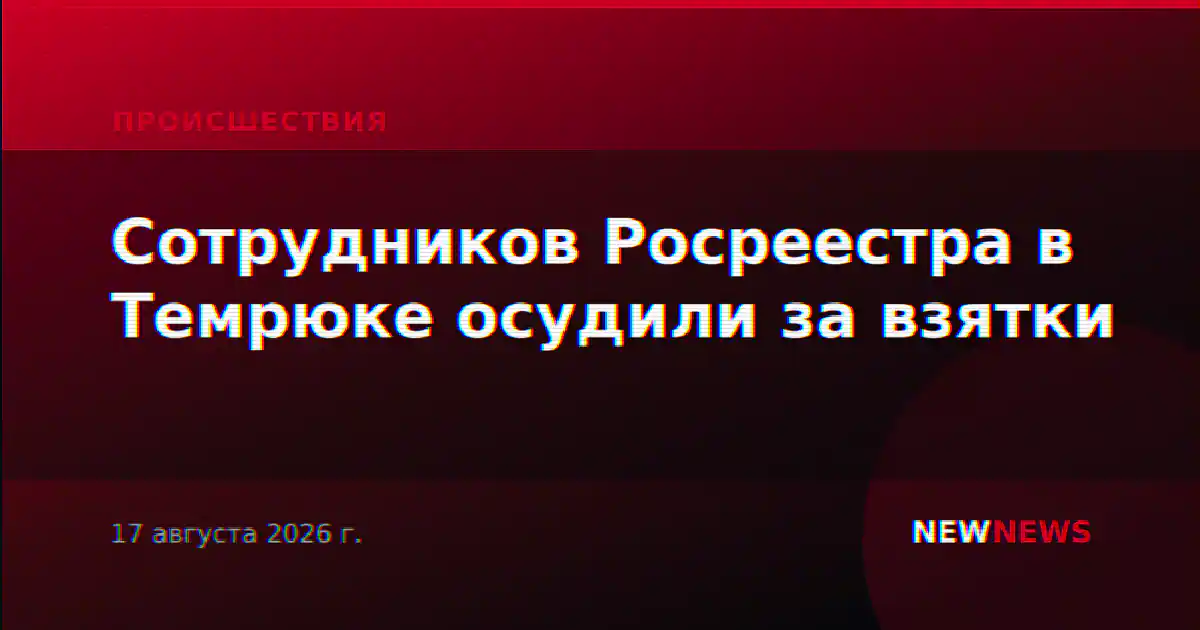 Сотрудников Росреестра в Темрюке осудили за взятки