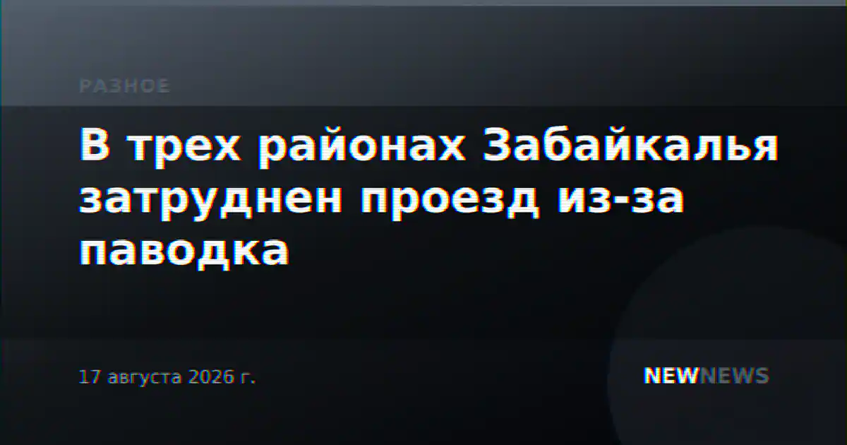В трех районах Забайкалья затруднен проезд из-за паводка