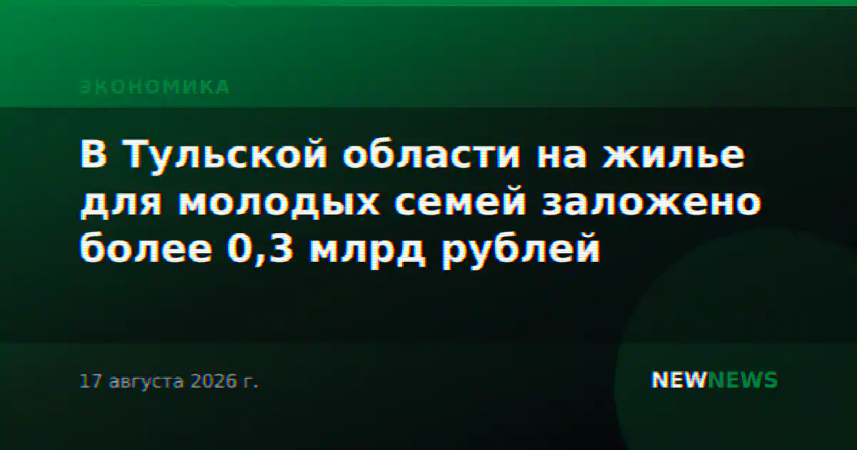 В Тульской области на жилье для молодых семей заложено более 0,3 млрд рублей