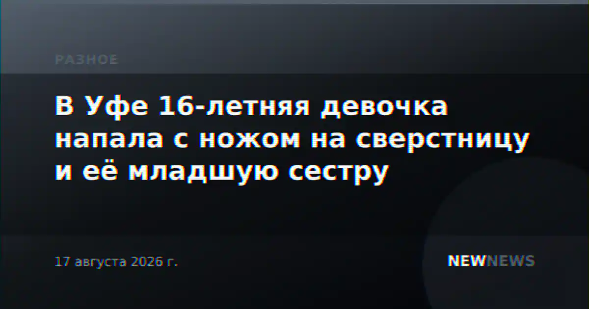 В Уфе 16-летняя девочка напала с ножом на сверстницу и её младшую сестру