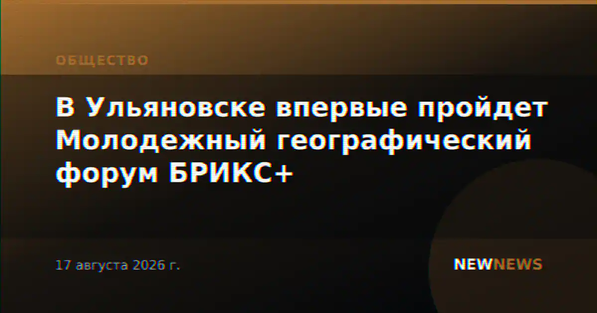 В Ульяновске впервые пройдет Молодежный географический форум БРИКС+