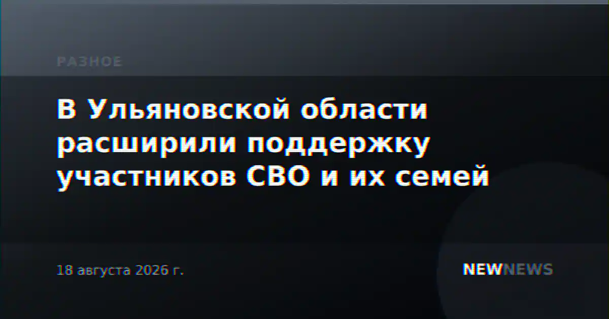 В Ульяновской области расширили поддержку участников СВО и их семей