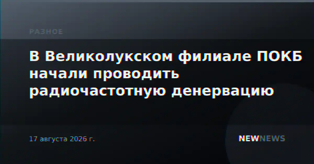 В Великолукском филиале ПОКБ начали проводить радиочастотную денервацию
