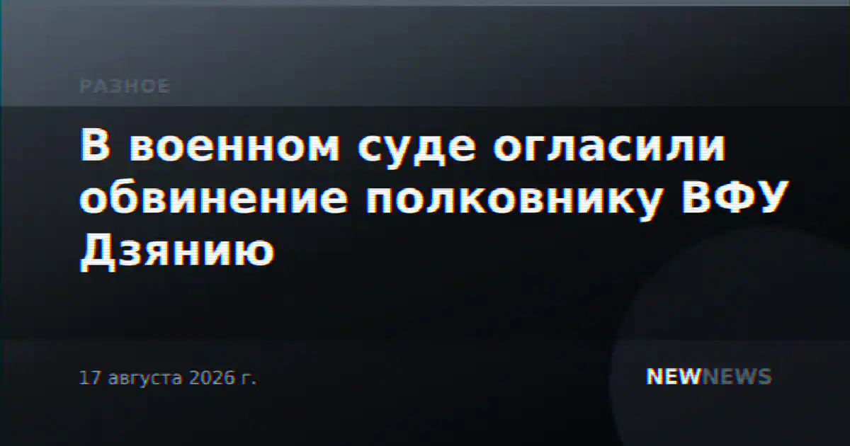 В военном суде огласили обвинение полковнику ВФУ Дзянию