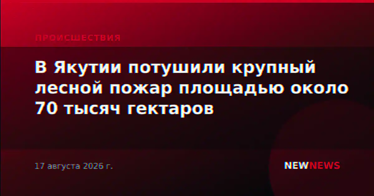 В Якутии потушили крупный лесной пожар площадью около 70 тысяч гектаров