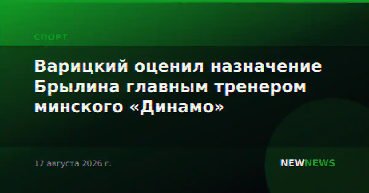 Варицкий оценил назначение Брылина главным тренером минского «Динамо»