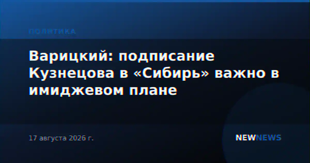 Варицкий: подписание Кузнецова в «Сибирь» важно в имиджевом плане