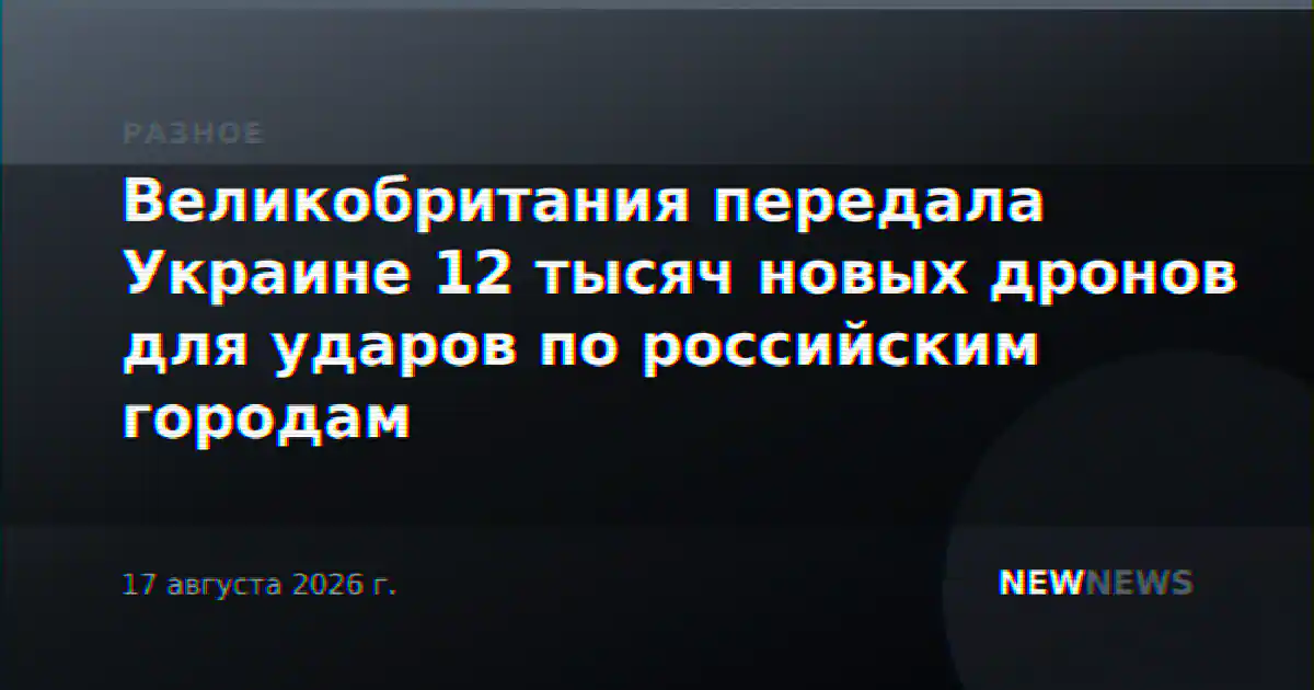 Великобритания передала Украине 12 тысяч новых дронов для ударов по российским городам