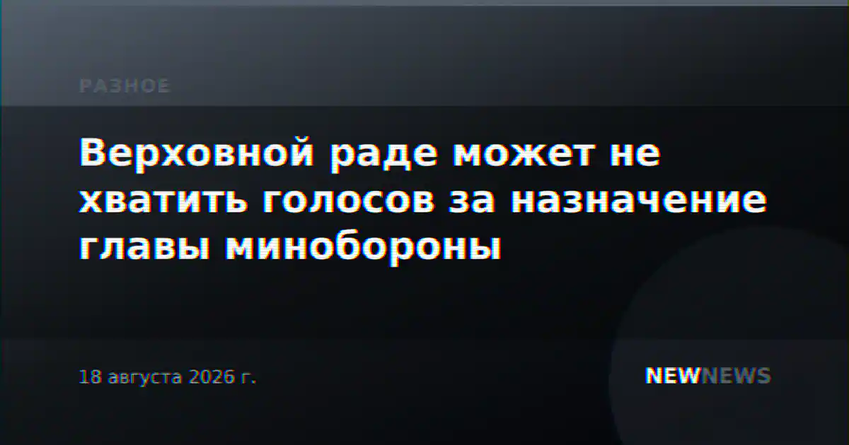 Верховной раде может не хватить голосов за назначение главы минобороны