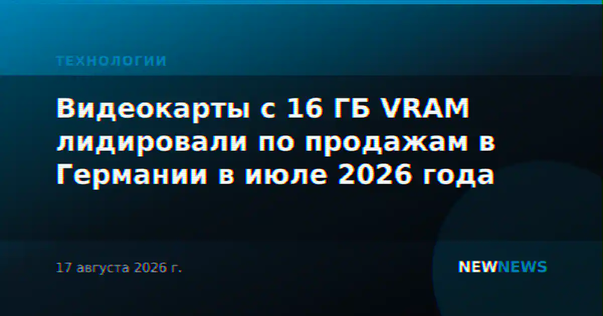 Видеокарты с 16 ГБ VRAM лидировали по продажам в Германии в июле 2026 года