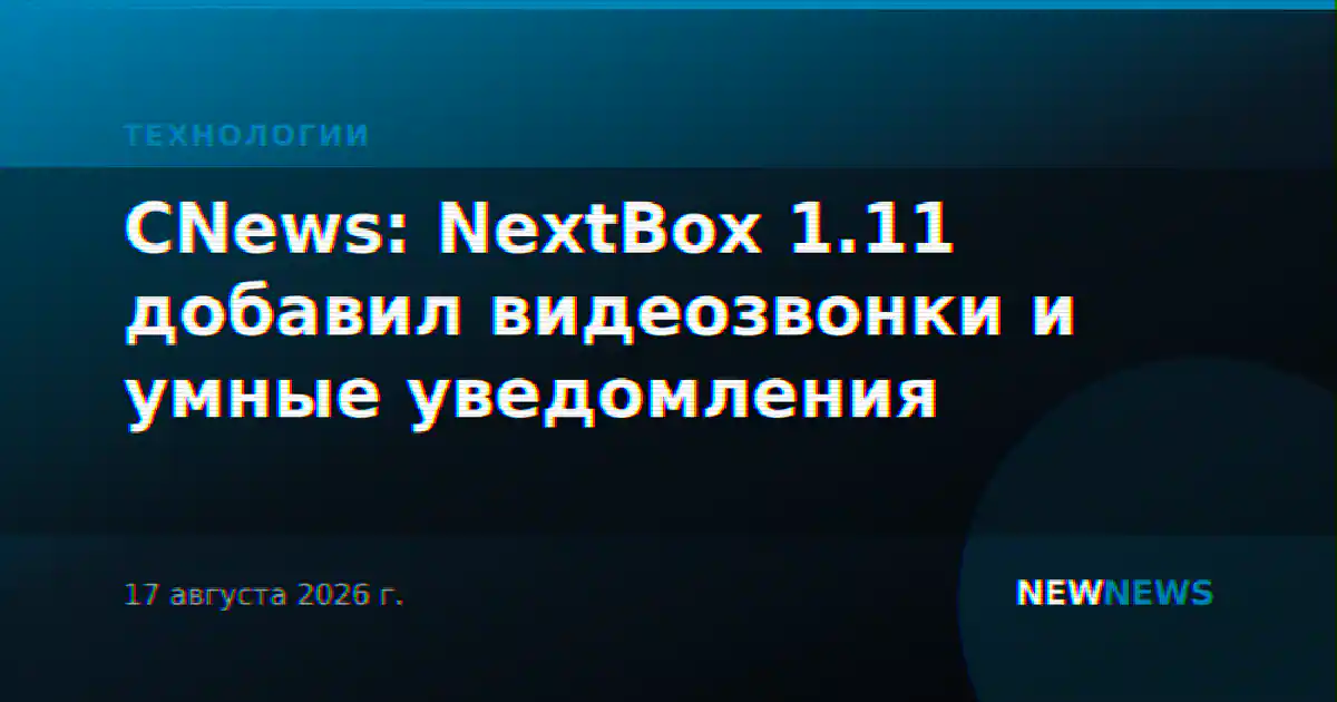 CNews: NextBox 1.11 добавил видеозвонки и умные уведомления