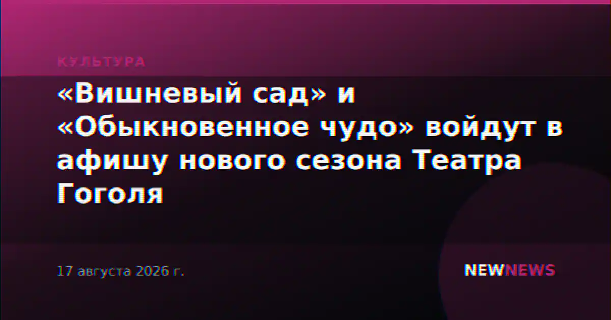 «Вишневый сад» и «Обыкновенное чудо» войдут в афишу нового сезона Театра Гоголя