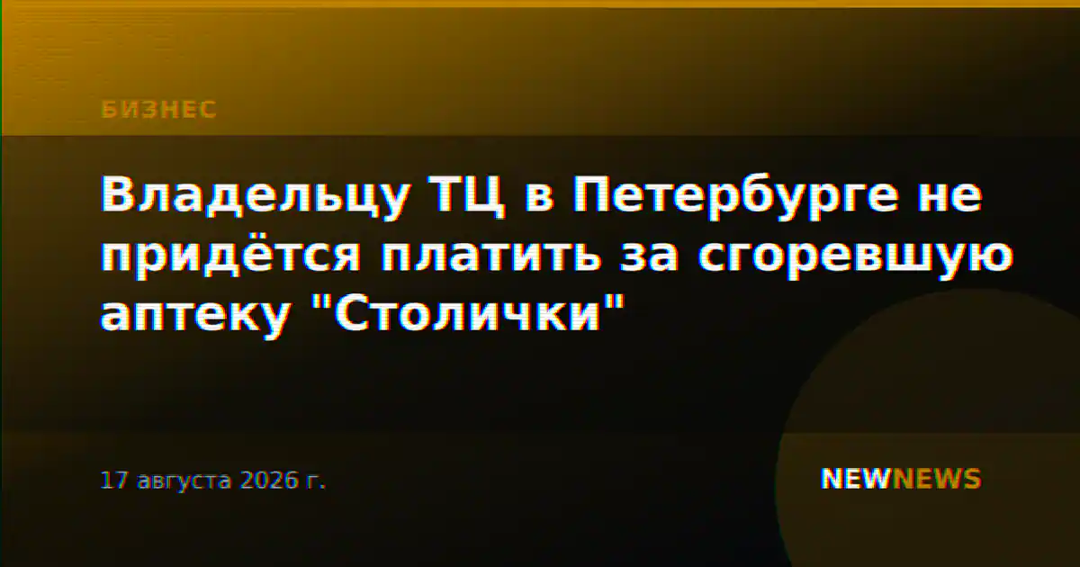 Владельцу ТЦ в Петербурге не придётся платить за сгоревшую аптеку "Столички"