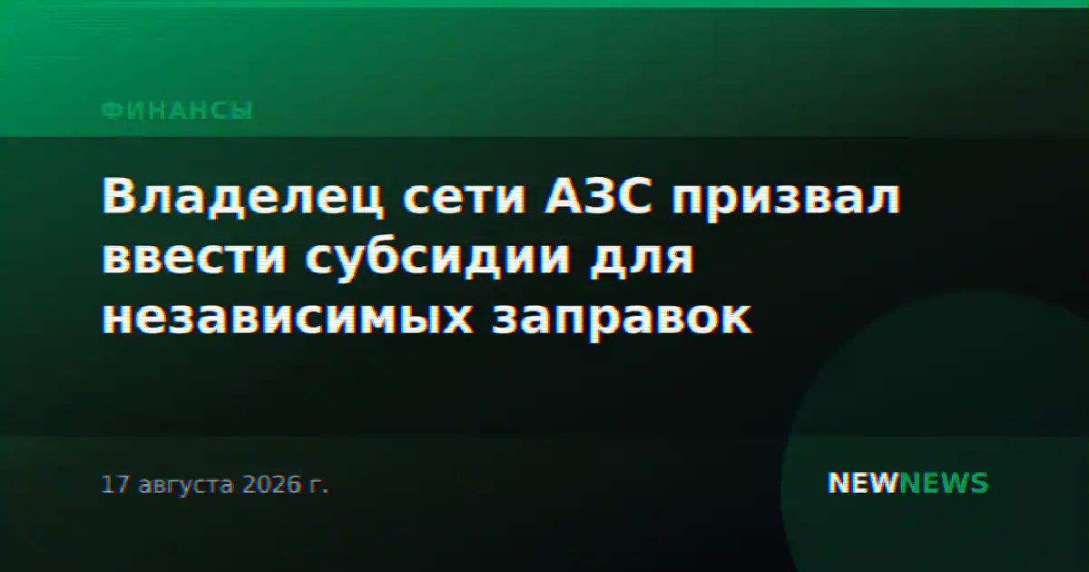 Владелец сети АЗС призвал ввести субсидии для независимых заправок