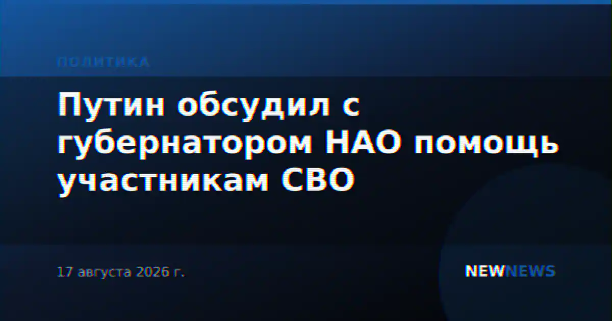 Путин обсудил с губернатором НАО помощь участникам СВО