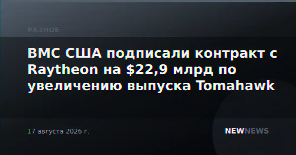 ВМС США подписали контракт с Raytheon на $22,9 млрд по увеличению выпуска Tomahawk