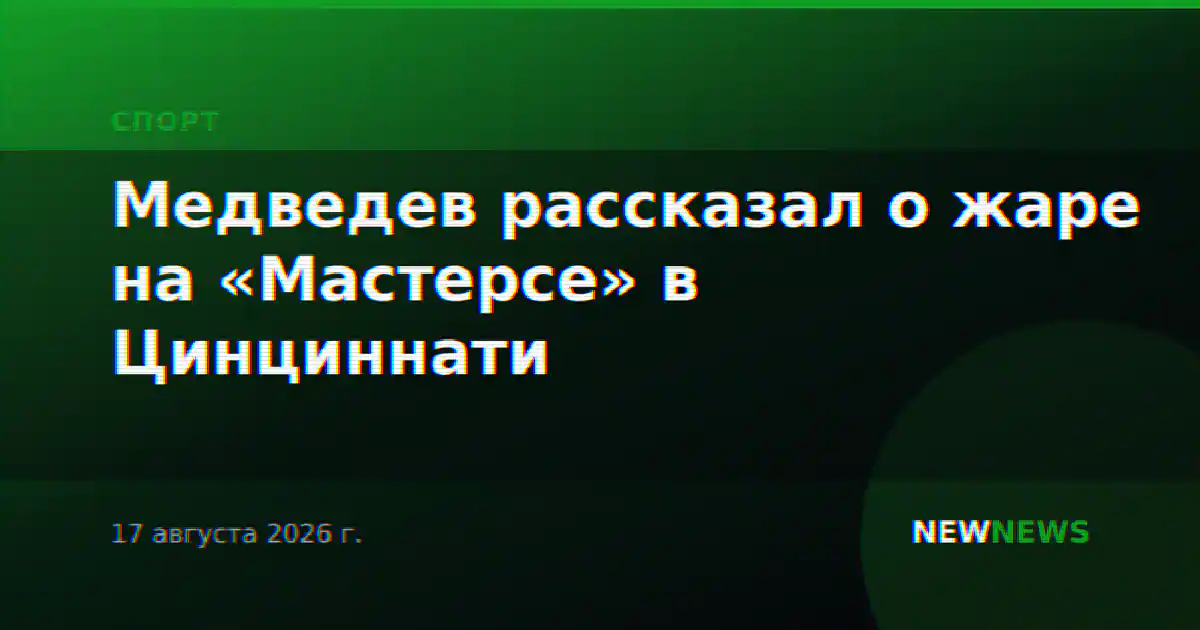 Медведев рассказал о жаре на «Мастерсе» в Цинциннати
