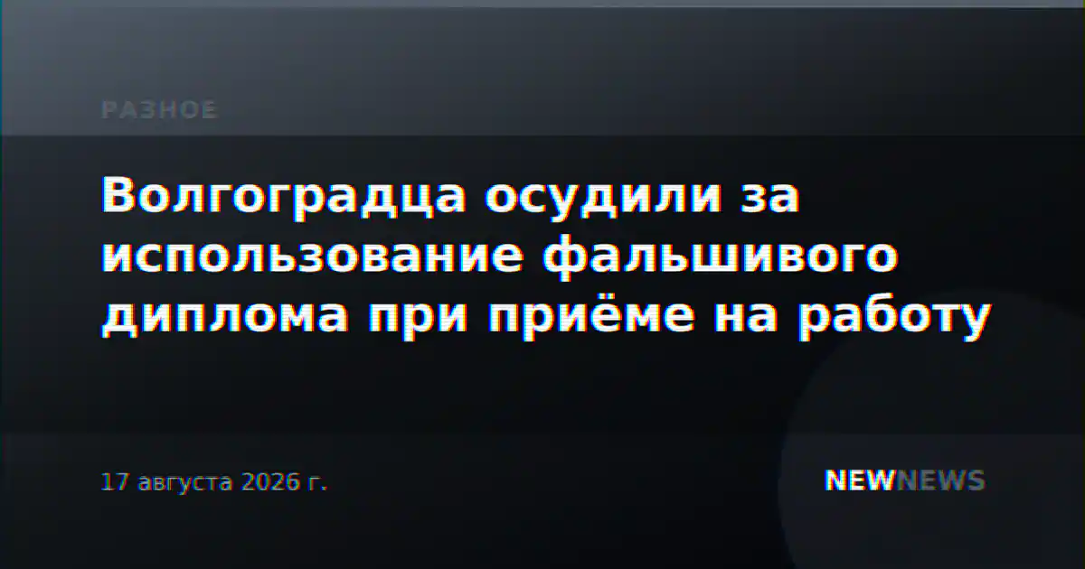 Волгоградца осудили за использование фальшивого диплома при приёме на работу