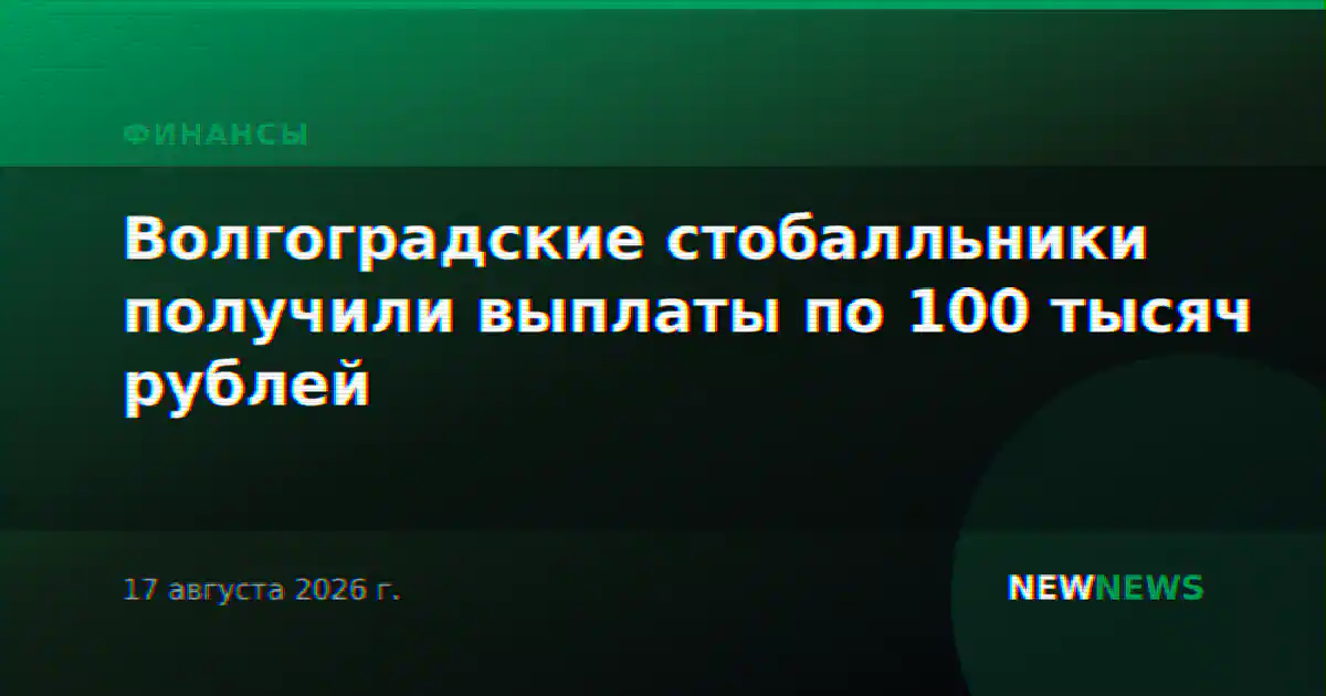 Волгоградские стобалльники получили выплаты по 100 тысяч рублей