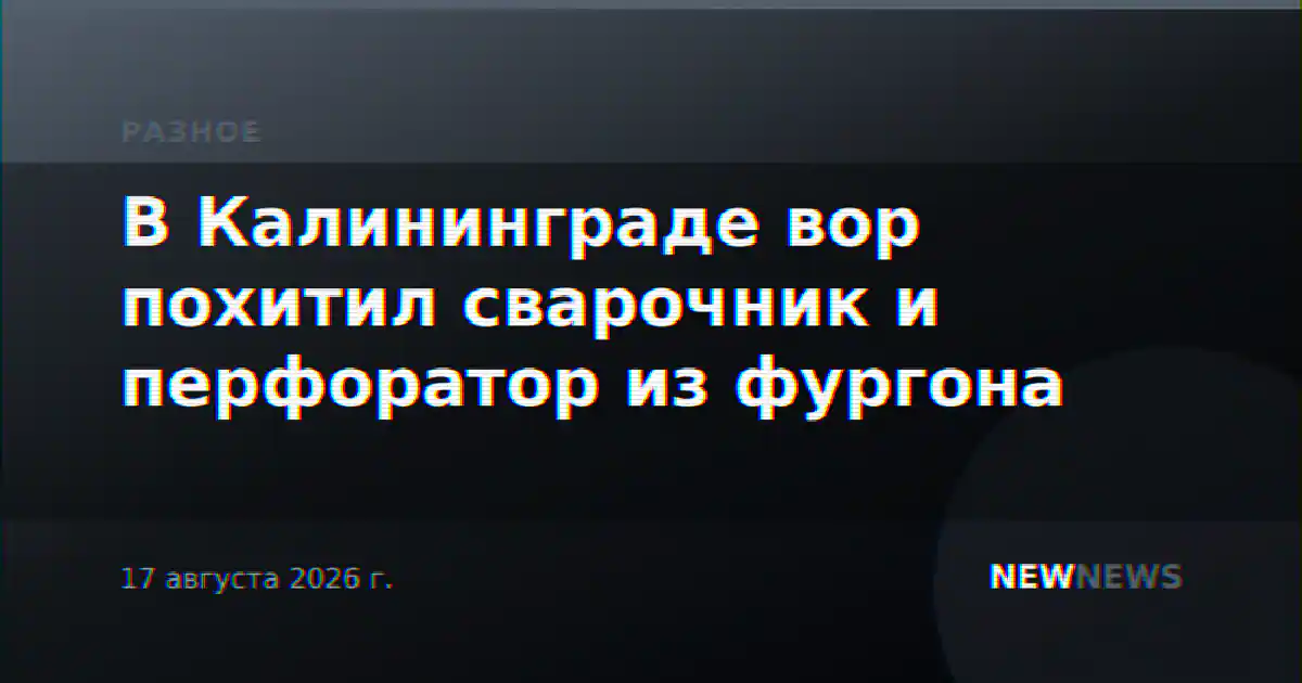 В Калининграде вор похитил сварочник и перфоратор из фургона