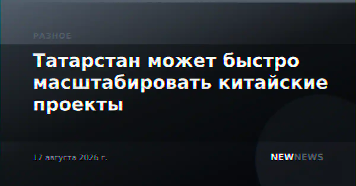 Татарстан может быстро масштабировать китайские проекты