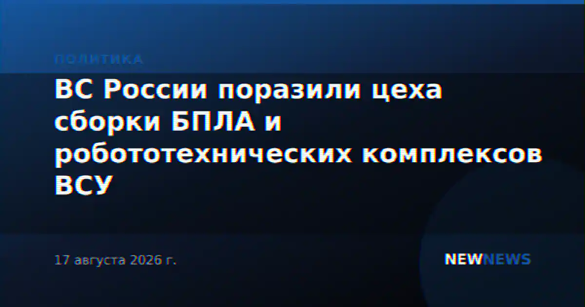 ВС России поразили цеха сборки БПЛА и робототехнических комплексов ВСУ