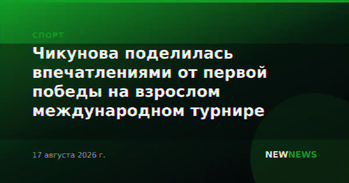Чикунова поделилась впечатлениями от первой победы на взрослом международном турнире