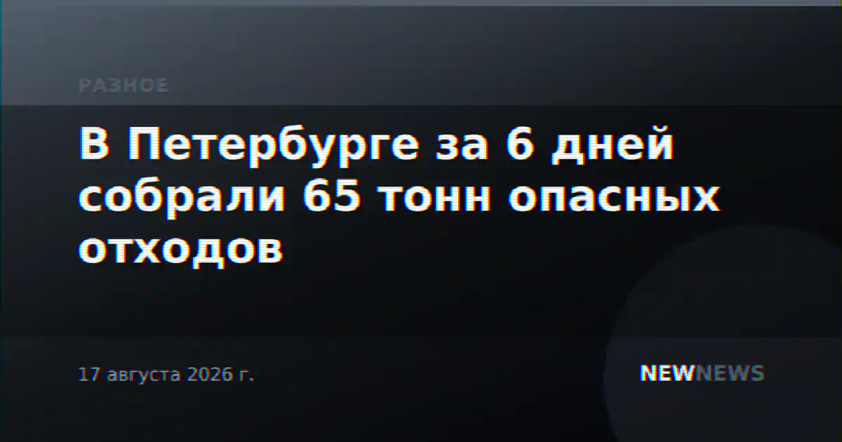 В Петербурге за 6 дней собрали 65 тонн опасных отходов