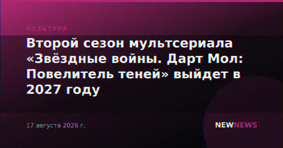 Второй сезон мультсериала «Звёздные войны. Дарт Мол: Повелитель теней» выйдет в 2027 году