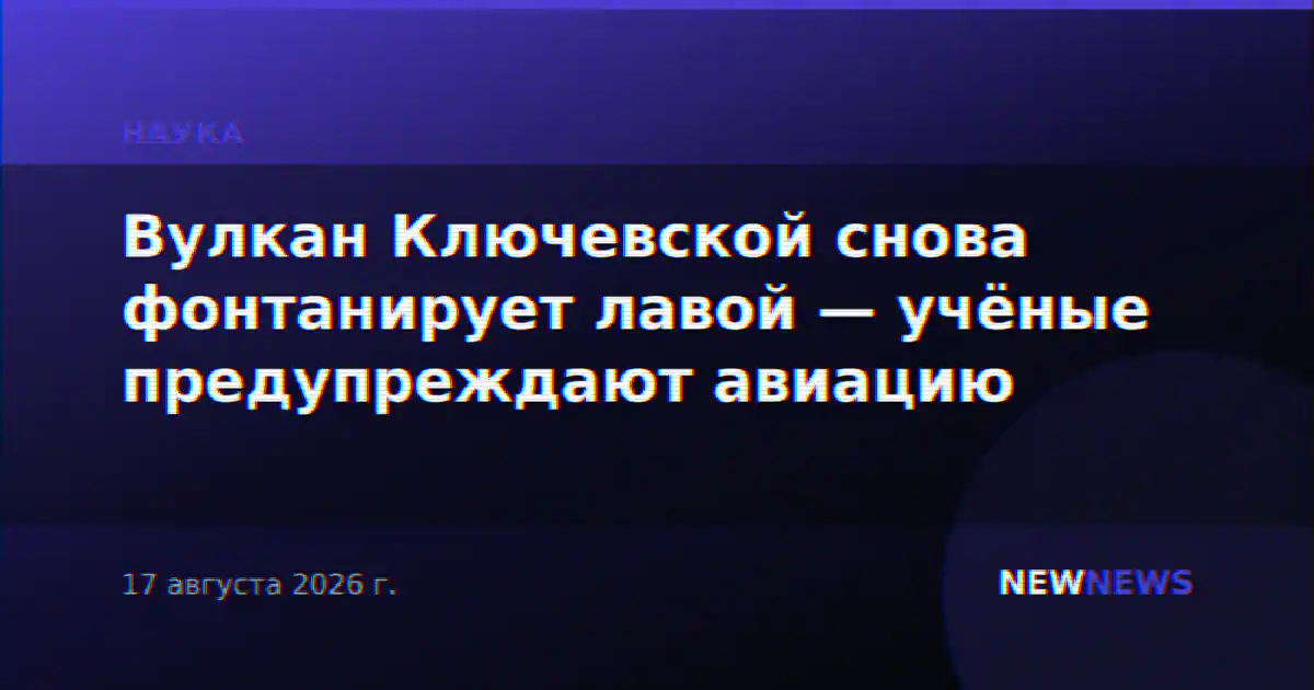 Вулкан Ключевской снова фонтанирует лавой — учёные предупреждают авиацию