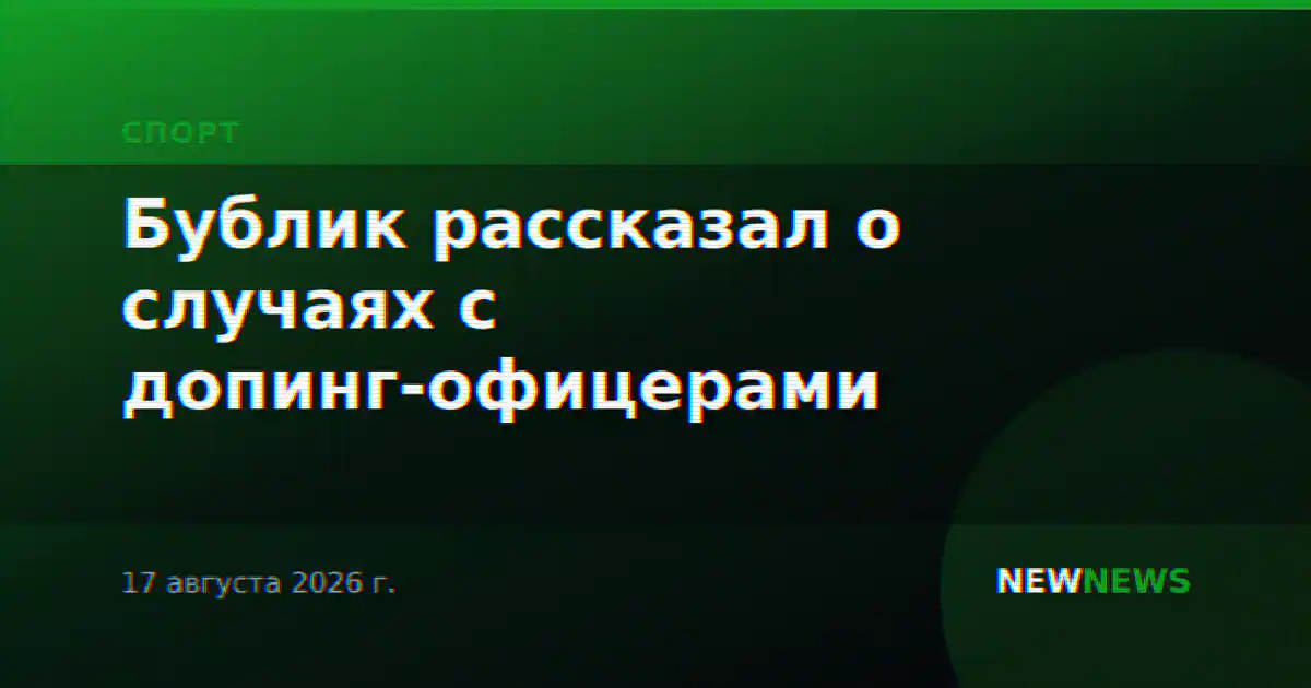 Бублик рассказал о случаях с допинг-офицерами