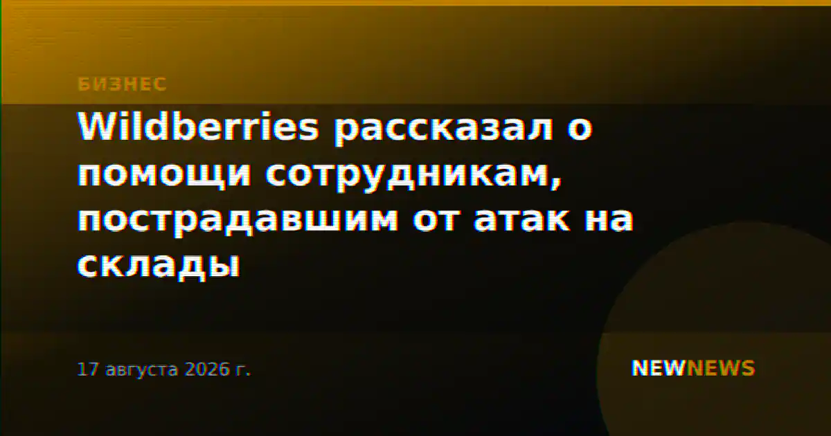 Wildberries рассказал о помощи сотрудникам, пострадавшим от атак на склады