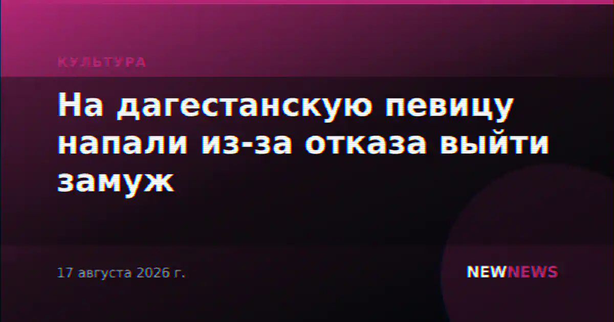 На дагестанскую певицу напали из-за отказа выйти замуж