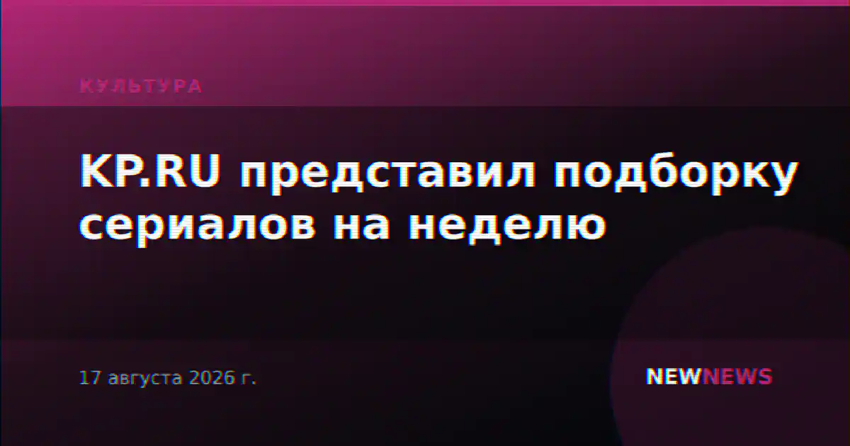 KP.RU представил подборку сериалов на неделю