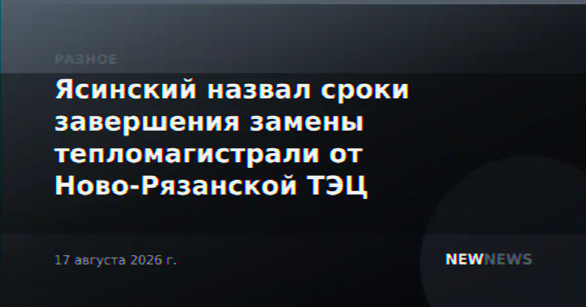 Ясинский назвал сроки завершения замены тепломагистрали от Ново-Рязанской ТЭЦ