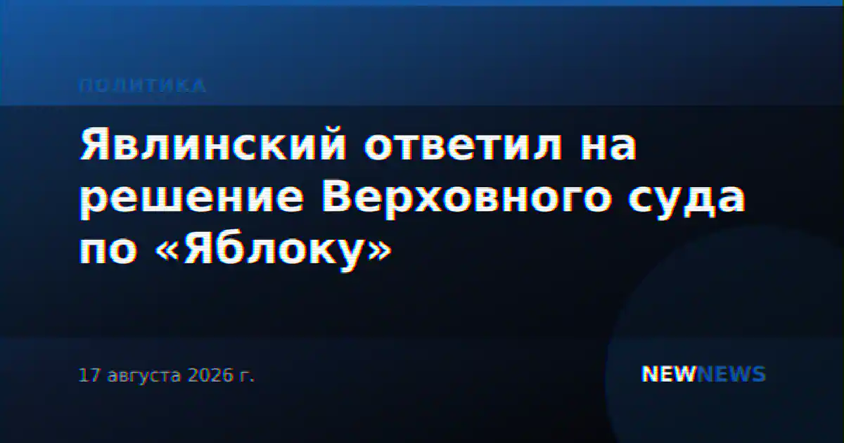 Явлинский ответил на решение Верховного суда по «Яблоку»