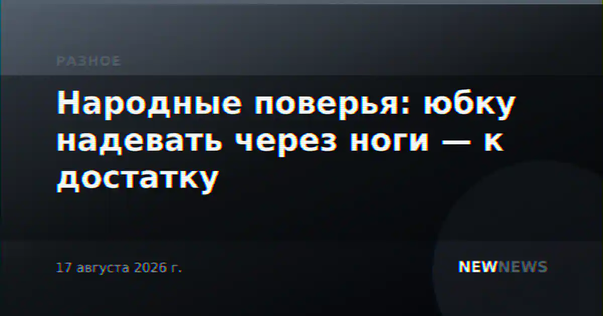 Народные поверья: юбку надевать через ноги — к достатку