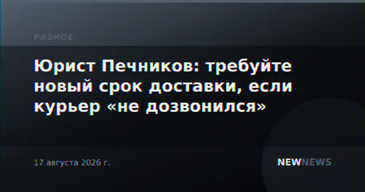 Юрист Печников: требуйте новый срок доставки, если курьер «не дозвонился»