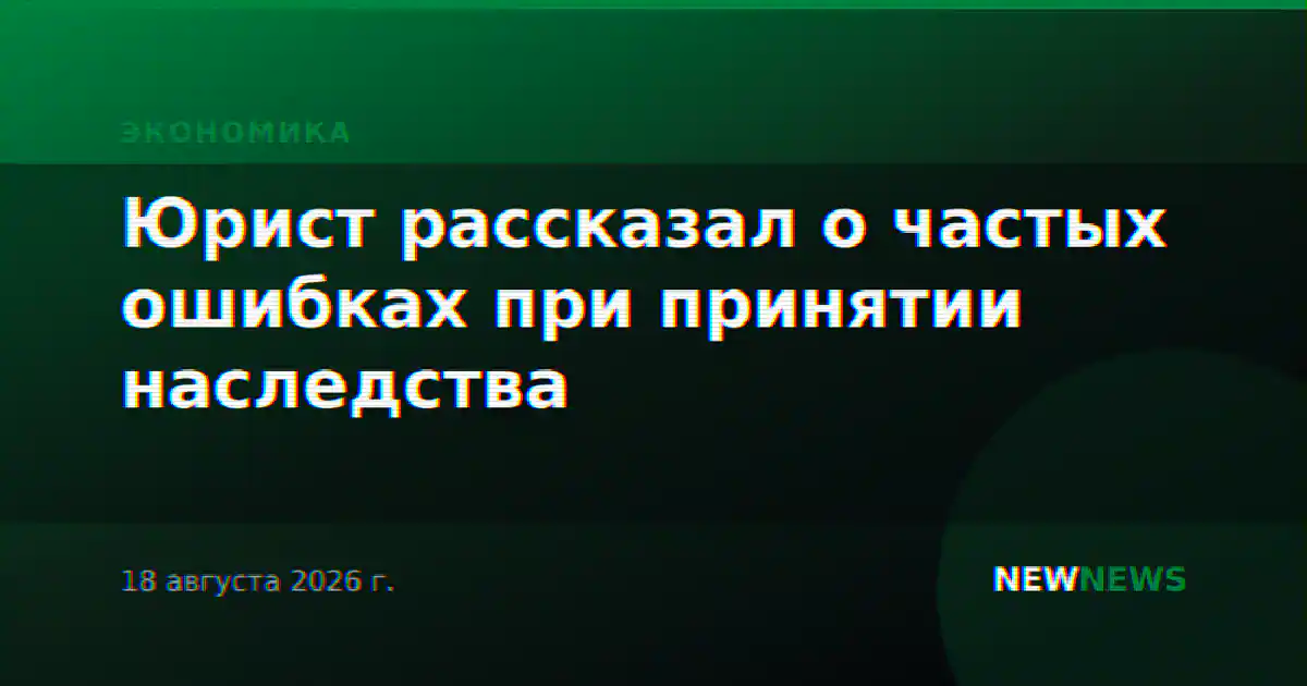 Юрист рассказал о частых ошибках при принятии наследства