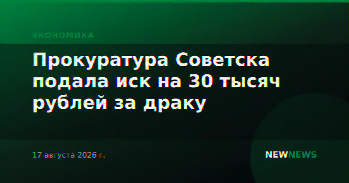 Прокуратура Советска подала иск на 30 тысяч рублей за драку