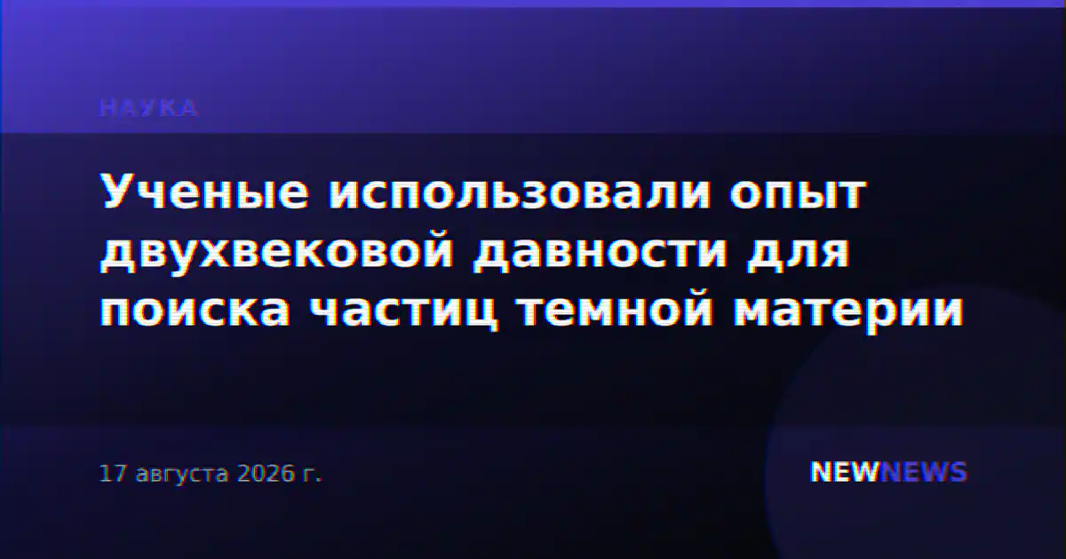 Ученые использовали опыт двухвековой давности для поиска частиц темной материи