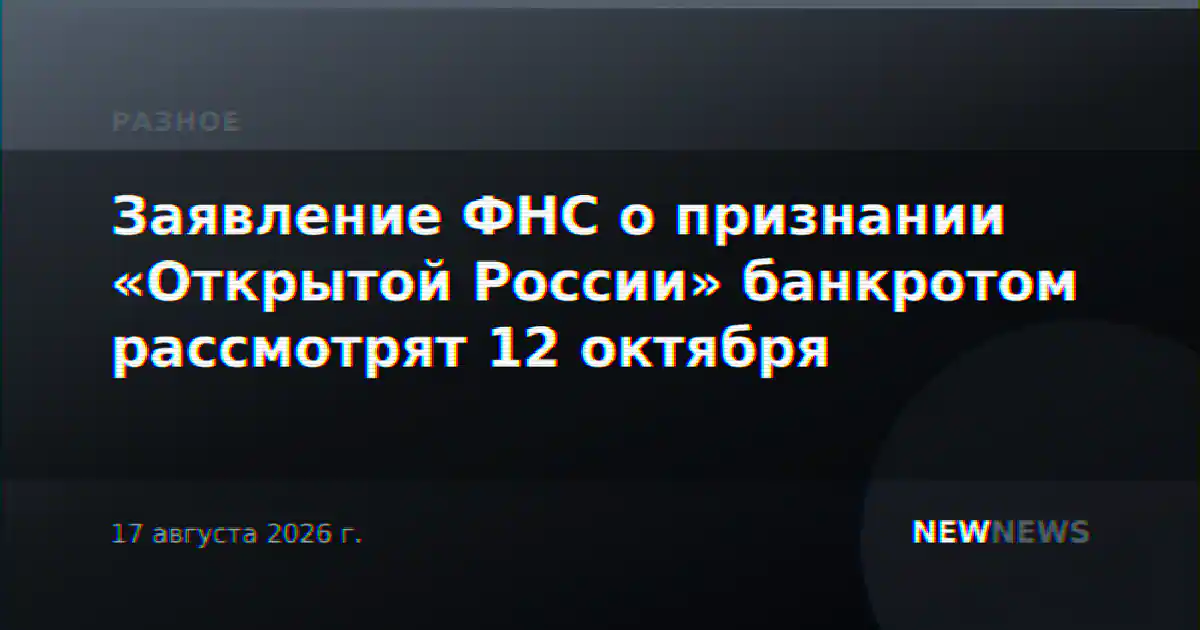 Заявление ФНС о признании «Открытой России» банкротом рассмотрят 12 октября