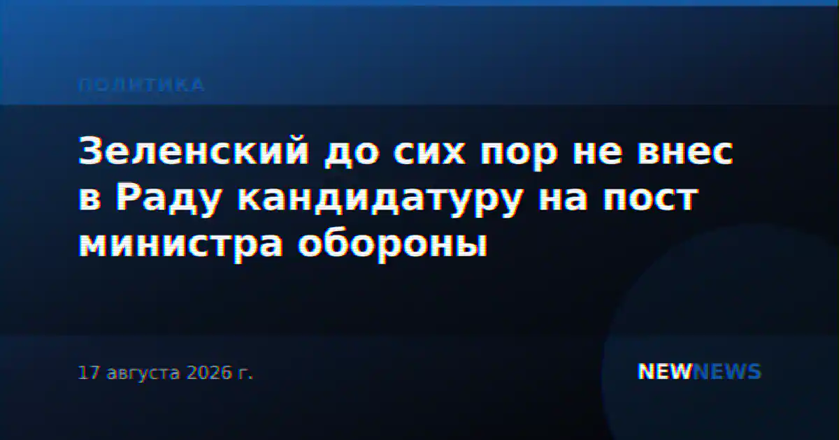 Зеленский до сих пор не внес в Раду кандидатуру на пост министра обороны