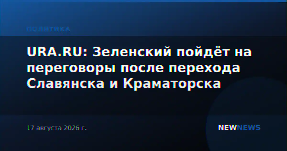 URA.RU: Зеленский пойдёт на переговоры после перехода Славянска и Краматорска