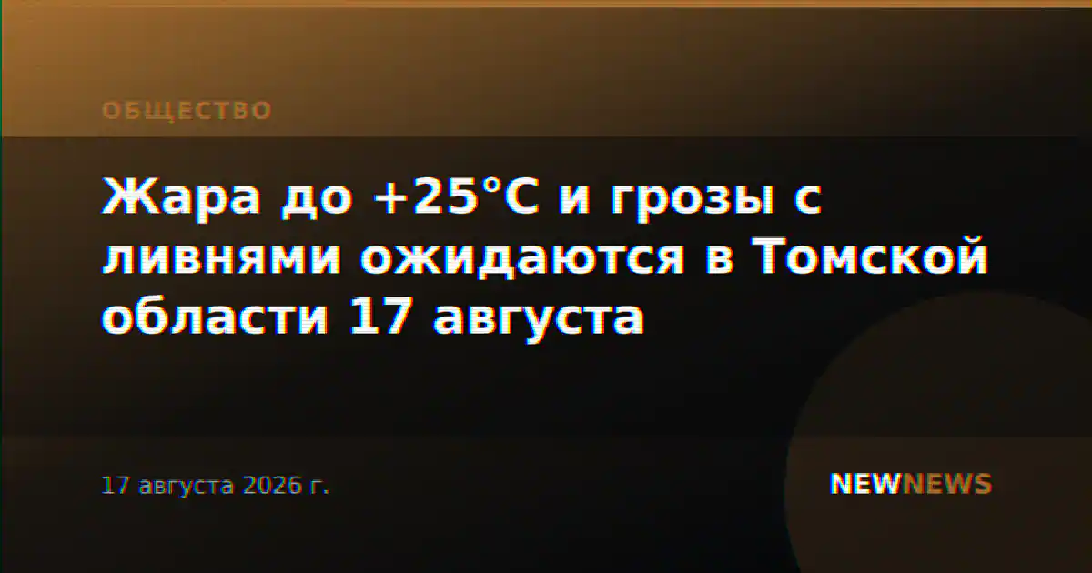 Жара до +25°C и грозы с ливнями ожидаются в Томской области 17 августа